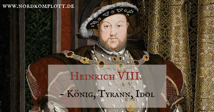 Heinrich VIII. - König, Tyrann, Idol