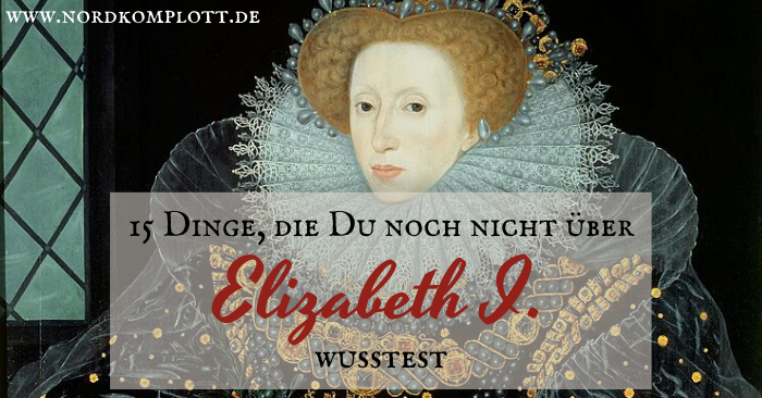 15 Dinge, die Du nicht über Elizabeth I. wusstest