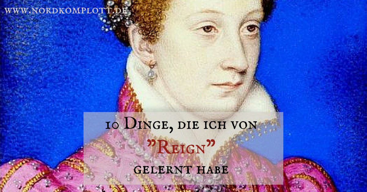 10 Dinge, die ich von "Reign" gelernt habe